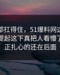 不是谁都扛得住，51爆料网这份名单被重新提起这下真把人看懵了，但真正扎心的还在后面
