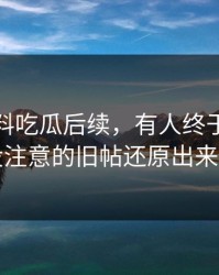 关于爆料吃瓜后续，有人终于把大家没注意的旧帖还原出来了