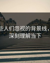 揭秘那些人们忽视的背景线，让你更深刻理解当下