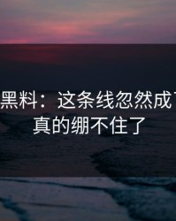 51吃瓜黑料：这条线忽然成了焦点，真的绷不住了