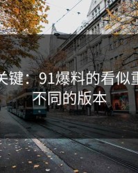 冷门但关键：91爆料的看似重复其实不同的版本