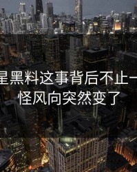 关于明星黑料这事背后不止一层，难怪风向突然变了