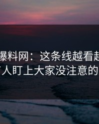 51吃瓜爆料网：这条线越看越乱，直到有人盯上大家没注意的旧帖