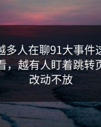 为什么越多人在聊91大事件这波91网在线观看，越有人盯着跳转页面的小改动不放