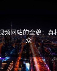 揭秘51视频网站的全貌：真相大白于众