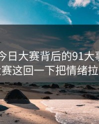 91爆料今日大赛背后的91大事件每日大赛这回一下把情绪拉满