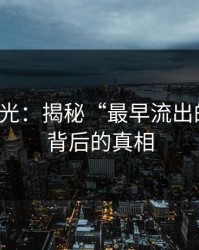 真相曝光：揭秘“最早流出的说法”背后的真相