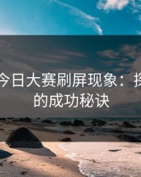 91爆料今日大赛刷屏现象：探寻背后的成功秘诀