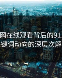 揭秘91网在线观看背后的91大事件：关键词动向的深层次解析