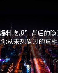 揭秘“爆料吃瓜”背后的隐藏信息：你从未想象过的真相