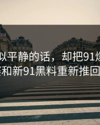 一段看似平静的话，却把91爆料今日大赛和新91黑料重新推回风口