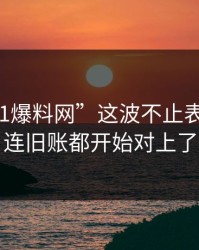 揭秘“51爆料网”这波不止表面这些，连旧账都开始对上了