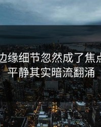 51八卦边缘细节忽然成了焦点，表面平静其实暗流翻涌