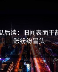 爆料吃瓜后续：旧闻表面平静，新旧账纷纷冒头