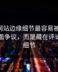51视频网站边缘细节最容易被忽略的，不是表面争议，而是藏在评论区里的细节