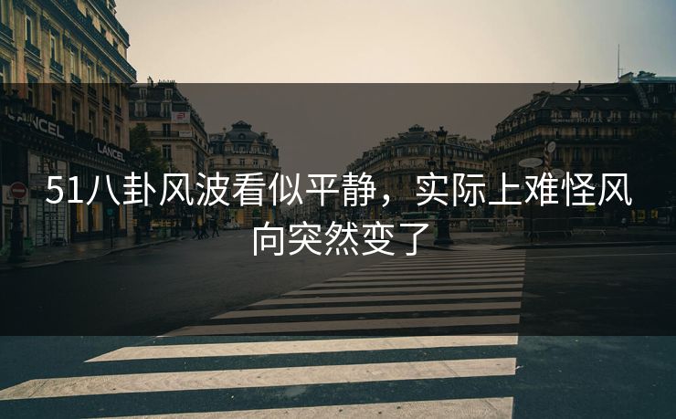51八卦风波看似平静，实际上难怪风向突然变了