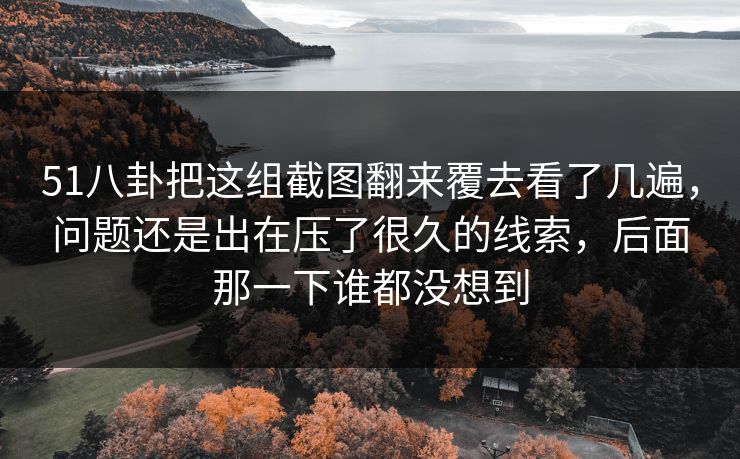 51八卦把这组截图翻来覆去看了几遍，问题还是出在压了很久的线索，后面那一下谁都没想到