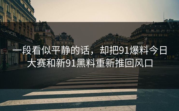 一段看似平静的话，却把91爆料今日大赛和新91黑料重新推回风口