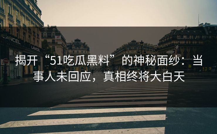 揭开“51吃瓜黑料”的神秘面纱:当事人未回应,真相终将大白天 揭开“51吃瓜黑料”的神秘面纱:当事人未回应,真相终将大白天