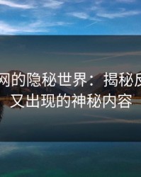 探索51网的隐秘世界：揭秘反复被删又出现的神秘内容