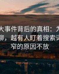 揭秘91大事件背后的真相：为什么越多人在聊，越有人盯着搜索词突然变窄的原因不放
