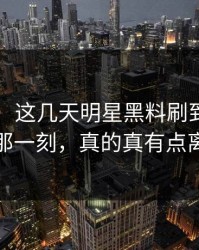 51吃瓜：这几天明星黑料刷到这次沉默那一刻，真的真有点离谱