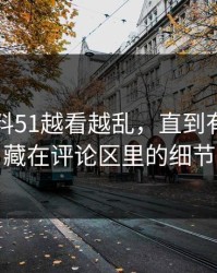 吃瓜爆料51越看越乱，直到有人盯上藏在评论区里的细节