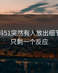 吃瓜爆料51突然有人放出细节，看完只剩一个反应