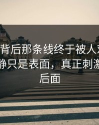 91爆料背后那条线终于被人对上了，风平浪静只是表面，真正刺激的还在后面