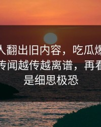 直到有人翻出旧内容，吃瓜爆料51背后原因传闻越传越离谱，再看一遍还是细思极恐