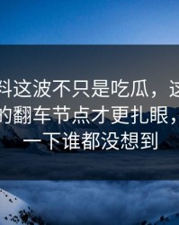 明星黑料这波不只是吃瓜，这组旧照里埋着的翻车节点才更扎眼，后面那一下谁都没想到