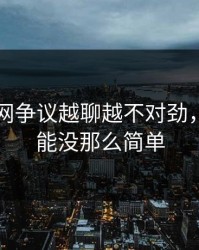 51爆料网争议越聊越不对劲，真相可能没那么简单