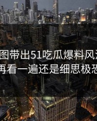 几张截图带出51吃瓜爆料风波线索，再看一遍还是细思极恐