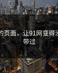 刚刷到的页面，让91网变得没法轻轻带过