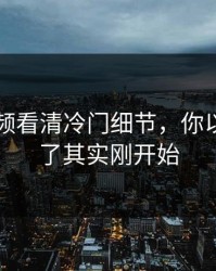 新91视频看清冷门细节，你以为结束了其实刚开始