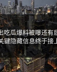 深夜曝出吃瓜爆料被曝还有后续，几个关键隐藏信息终于接上了
