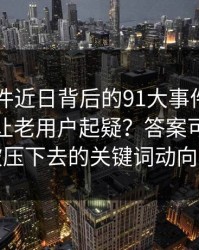 91大事件近日背后的91大事件线路为什么总让老用户起疑？答案可能藏在被压下去的关键词动向里