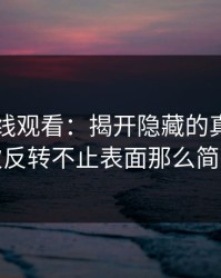 51网在线观看：揭开隐藏的真相，这次反转不止表面那么简单