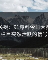 冷门但关键：91爆料今日大赛的冷门栏目突然活跃的信号