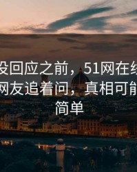 当事人没回应之前，51网在线观看这条线被网友追着问，真相可能没那么简单