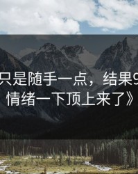 《本来只是随手一点，结果91视频把情绪一下顶上来了》