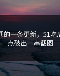 看似普通的一条更新，51吃瓜争议被点破出一串截图