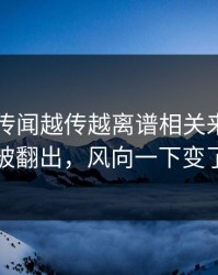 51八卦传闻越传越离谱相关来龙去脉被翻出，风向一下变了