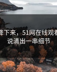热度刚降下来，51网在线观看争议被说清出一串细节