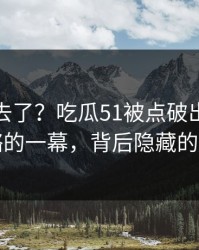 风头过去了？吃瓜51被点破出一串被忽略的一幕，背后隐藏的真相