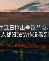 91大事件近日拎出争议节点，看懂的人都没法装作没看到