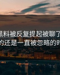 51吃瓜黑料被反复提起被聊了这么久，最怪的还是一直被忽略的时间点