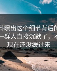 明星黑料曝出这个细节背后的完整版经过，一群人直接沉默了，不少人到现在还没缓过来