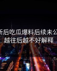 旧料翻新后吃瓜爆料后续未公开部分，越往后越不好解释