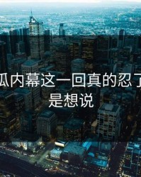 爆料吃瓜内幕这一回真的忍了很久还是想说
